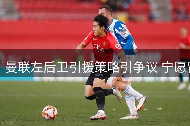 曼联左后卫引援策略引争议 宁愿冒险也不愿高价引援