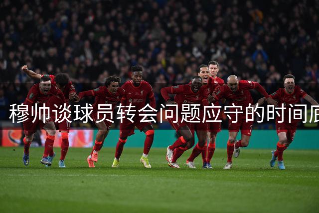 穆帅谈球员转会问题应守的时间底线