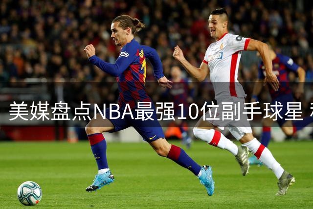 美媒盘点NBA最强10位副手球星 科比竟位居榜首