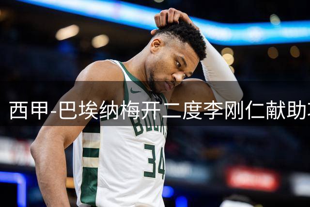 西甲-巴埃纳梅开二度李刚仁献助攻 马竞3-1塞维暂领跑