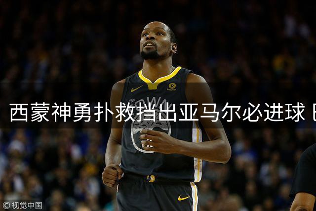 西蒙神勇扑救挡出亚马尔必进球 巴萨主场取胜显实力