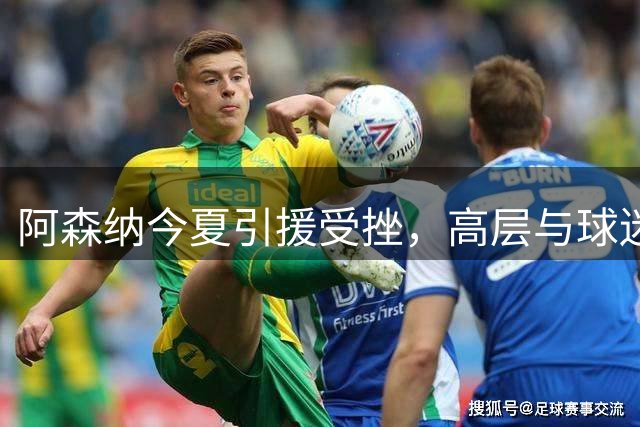 阿森纳今夏引援受挫，高层与球迷均感沮丧